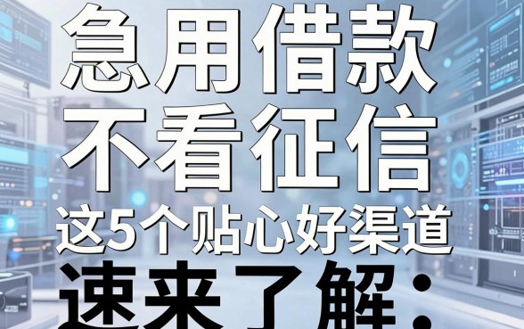 急用借款不看征信，这5个贴心好渠道速来了解！