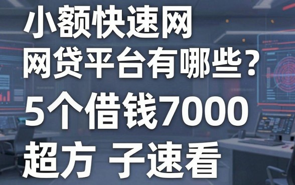 小额快速网贷平台有哪些?这5个借钱7000超方便的口子速看