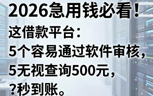 2026急用钱必看！这5个容易通过软件审核的借款平台，无视查询500元秒到账