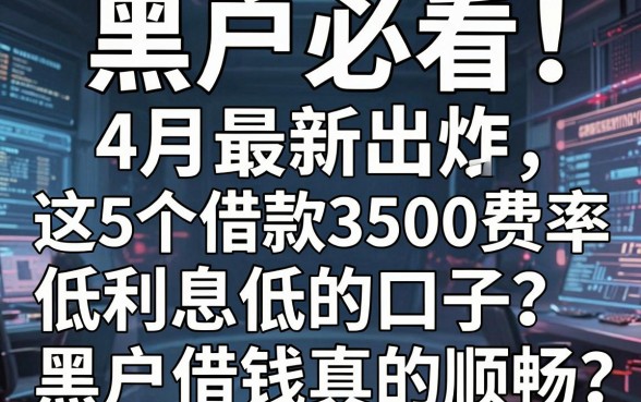 黑户必看!4月最新出炉:这5个借款3500费率低利息低的口子,黑户借钱真的顺畅!