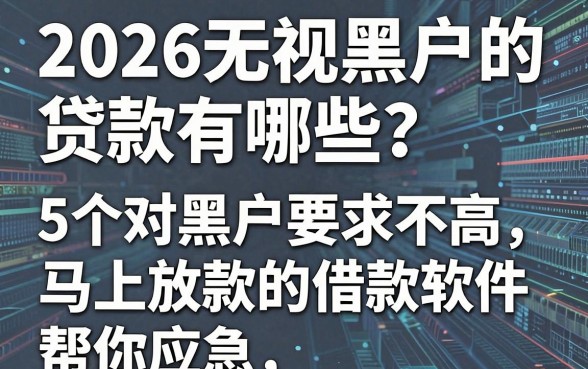 2026无视黑户的贷款有哪些？这5个对黑户要求不高、马上放款的借款软件帮你应急