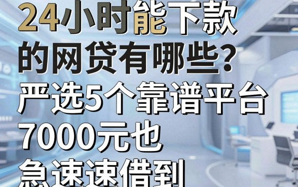 24小时能下款的网贷有哪些?严选5个靠谱平台,7000元也能急速借到!
