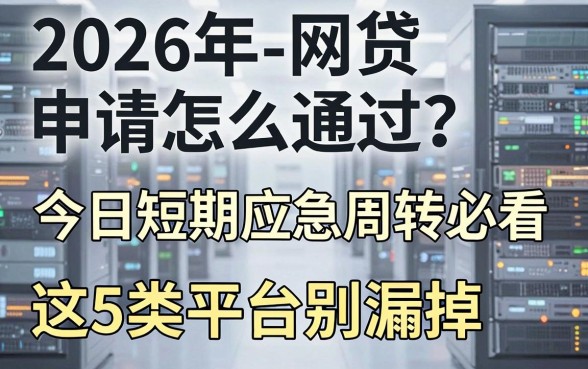 2026年网贷申请怎么通过?今日短期应急周转必看,这5类平台别漏掉!