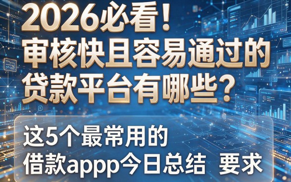 2026必看!审核快且容易通过的贷款平台有哪些?这5个最常用的借款app今日总结