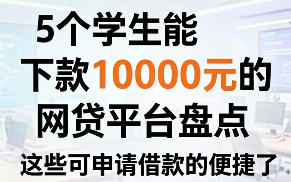 5个学生能下款10000元的网贷平台盘点,这些可申请借款的软件太便捷了