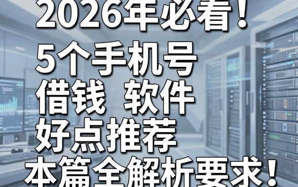 2026年必看!5个手机号借钱软件好点推荐,本篇全解析!