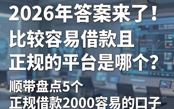 2026年答案来了!比较容易借款且正规的平台是哪个?顺带盘点5个正规借款2000容易的口子