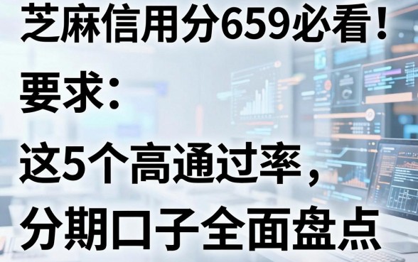 芝麻信用分659必看!这5个高通过率分期口子全面盘点