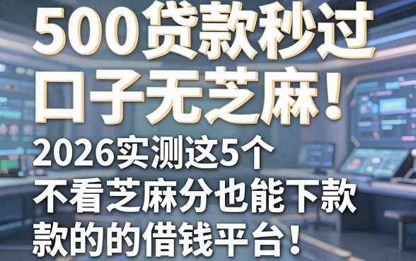 500贷款秒过口子无芝麻!2026实测这5个不看芝麻分也能下款的借钱平台