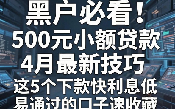 黑户必看!500元小额贷款4月最新技巧,这5个下款快利息低易通过的口子速收藏