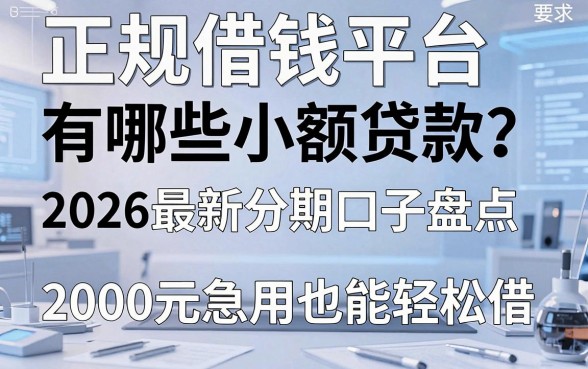 正规借钱平台有哪些小额贷款?2026最新分期口子盘点,2000元急用也能轻松借!
