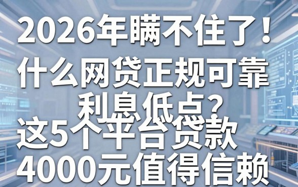 2026年瞒不住了!什么网贷正规可靠利息低点?这5个平台贷款4000元值得信赖