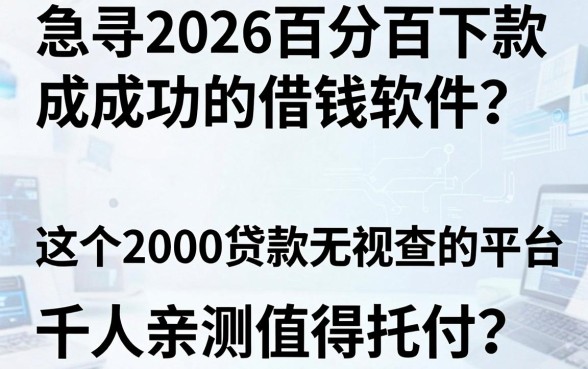 急寻2026百分百下款成功的借钱软件?这5个2000贷款无视查的平台,千人亲测值得托付!