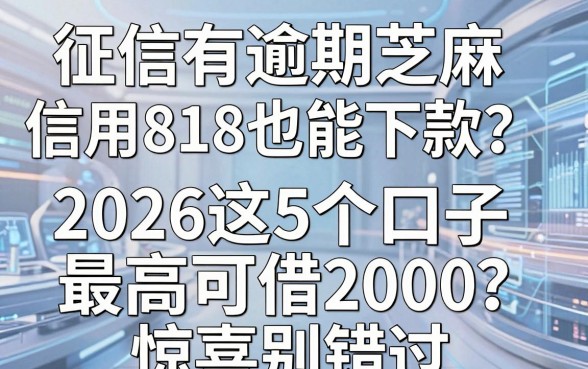 征信有逾期芝麻信用818也能下款?2026这5个口子最高可借2000,惊喜别错过!