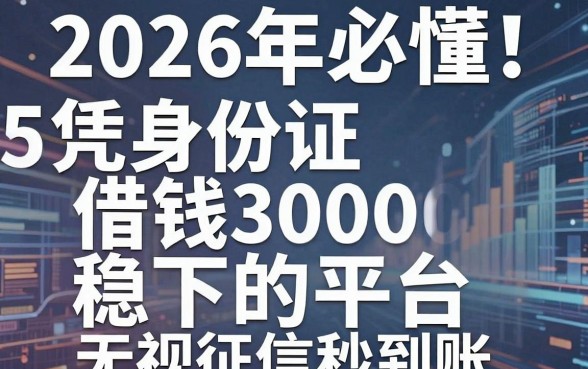 2026年必懂！5个凭身份证借钱3000稳下的平台，无视征信秒到账