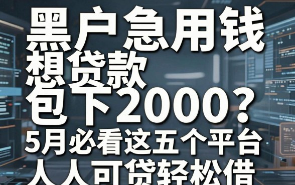 黑户急用钱想贷款包下2000?5月必看这五个平台,人人可贷轻松借!