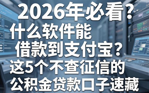 2026年必看:什么软件能借款到支付宝?这5个不查征信的公积金贷款口子速藏
