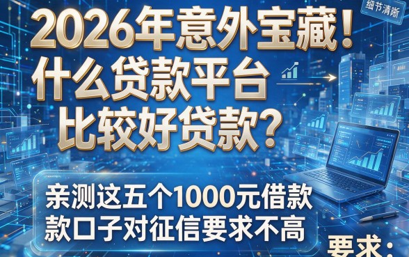 2026年意外宝藏！什么贷款平台比较好贷款？亲测这五个1000元借款口子对征信要求不高