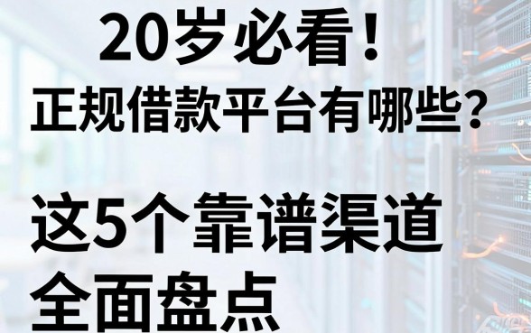 20岁必看！正规借款平台有哪些？这5个靠谱渠道全面盘点