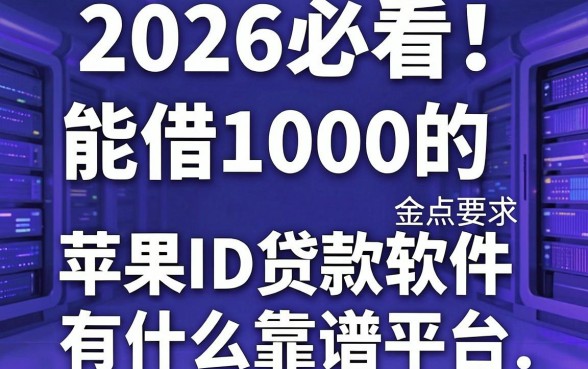 2026必看！盘点5个能借1000的苹果ID贷款软件，有什么靠谱平台？