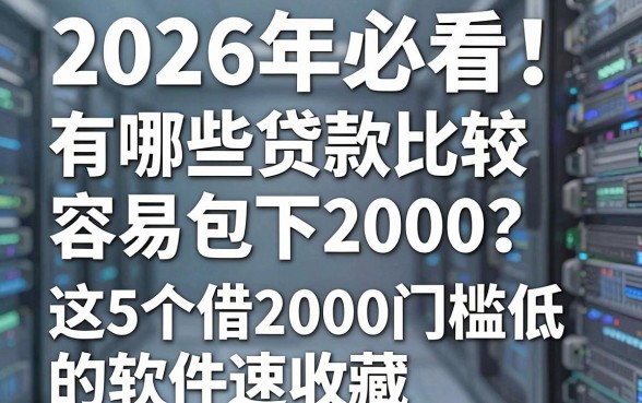 2026年必看!有哪些贷款比较容易包下2000?这5个借2000门槛低的软件速收藏
