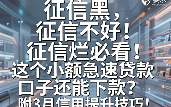 征信黑、征信不好、征信烂必看!这5个小额急速贷款口子还能下款,附3月信用提升技巧