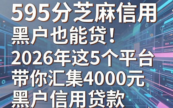 595分芝麻信用黑户也能贷!2026年这5个平台带你汇集4000元黑户信用贷款