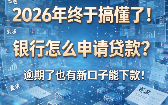 2026年终于搞懂了!银行怎么申请贷款?逾期了也有新口子能下款!
