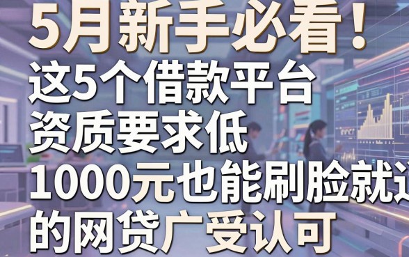 5月新手必看!这5个借款平台资质要求低,1000元也能刷脸就能通过的网贷广受认可
