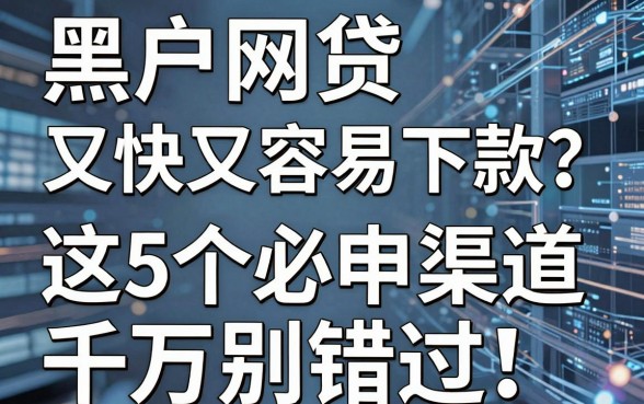 黑户网贷又快又容易下款？这5个必申渠道千万别错过！