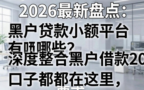 2026最新盘点:黑户贷款小额平台有哪些?深度整合黑户借款2000的口子都在这里