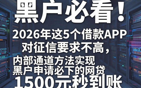 黑户必看!2026年这5个借款APP对征信要求不高,内部通道方法实现黑户申请必下的网贷,1500元秒到账