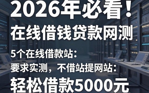 2026年必看!5个在线借钱贷款网站实测,轻松借款5000元