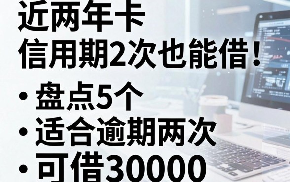 近两年信用卡逾期2次也能借！盘点5个适合逾期两次、可借30000的借款软件