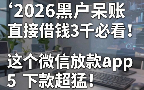 2026黑户呆账直接借钱3千必看!这5个微信放款App下款超猛