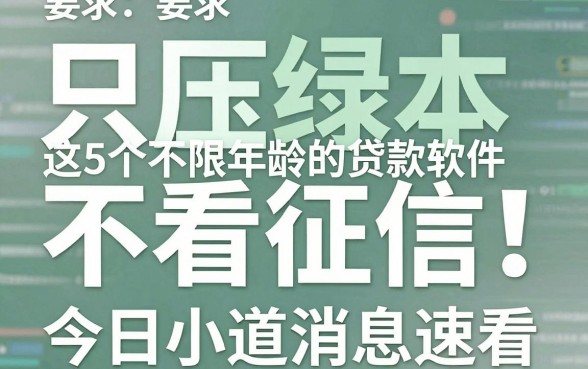 只压绿本不看征信!这5个不限年龄的贷款软件今日小道消息速看