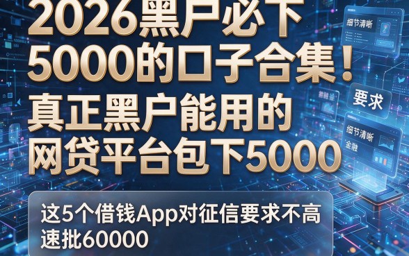 2026黑户必下5000的口子合集！真正黑户能用的网贷平台包下5000，这5个借钱App对征信要求不高速批6000