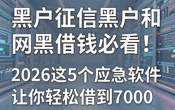 黑户征信黑户和网黑借钱必看!2026这5个应急软件让你轻松借到7000