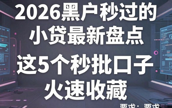 2026黑户秒过的小贷最新盘点,这5个秒批口子火速收藏!