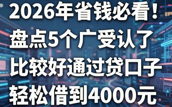 2026年省钱必看!盘点5个广受认可且比较好通过的贷款口子,轻松借到4000元
