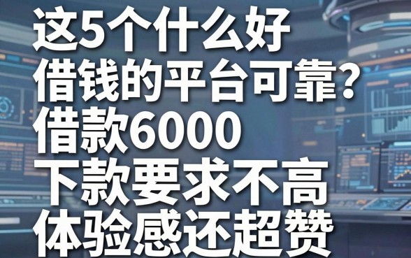 这5个什么好借钱的平台可靠?借款6000下款要求不高、体验感还超赞