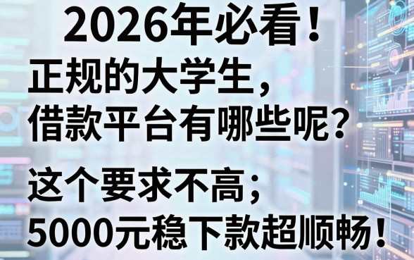 2026年必看!正规的大学生借款平台有哪些呢?这5个要求不高、5000元稳下款超顺畅