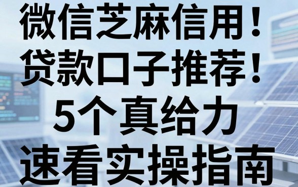 微信芝麻信用贷款口子推荐!这5个真给力,速看实操指南!