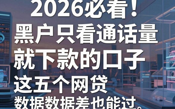 2026必看!黑户只看通话量就下款的口子,这五个网贷数据差也能过
