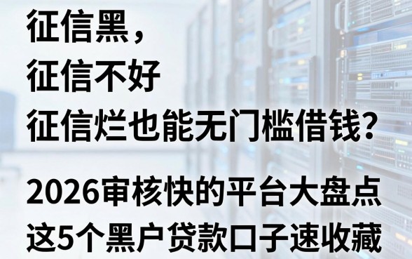 征信黑、征信不好、征信烂也能无门槛借钱?2026审核快的平台大盘点,这5个黑户贷款口子速收藏!