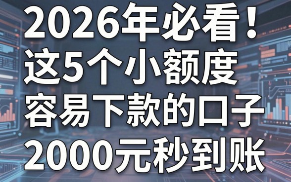 2026年必看!这5个小额度容易下款的口子,2000元秒到账