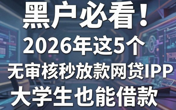 黑户必看!2026年这5个无审核秒放款网贷APP,大学生也能借款!