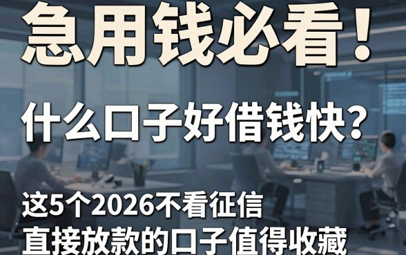 急用钱必看!什么口子好借钱快?这5个2026不看征信直接放款的口子值得收藏!