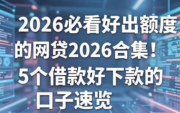 2026必看好出额度的网贷2026合集!5个借款好下款的口子速览