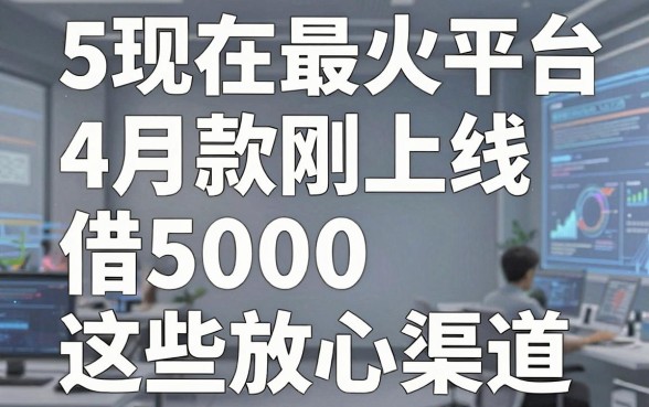 5个现在最火的贷款平台4月刚上线,借5000首选这些放心渠道!